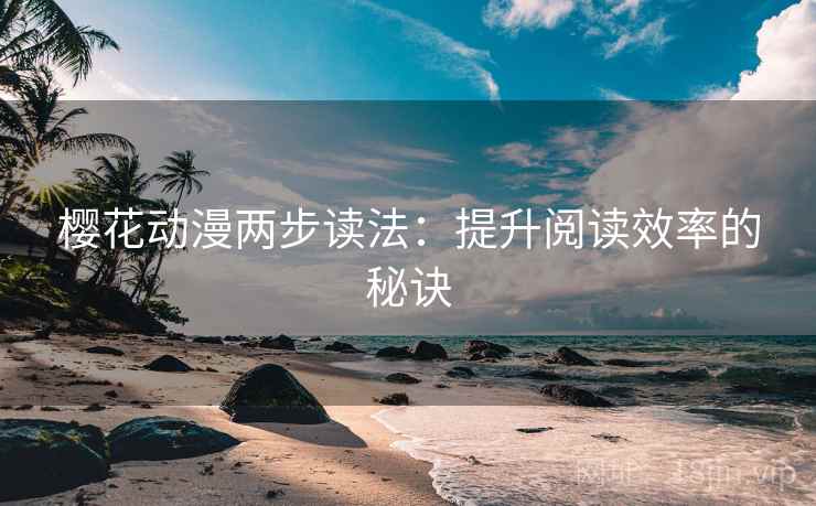 樱花动漫两步读法:提升阅读效率的秘诀 樱花动漫两步读法:提升阅读效率的秘诀
