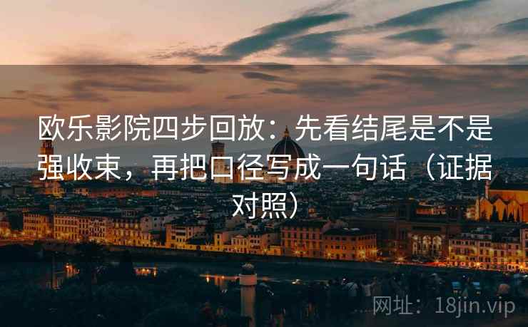 欧乐影院四步回放:先看结尾是不是强收束,再把口径写成一句话(证据对照) 欧乐影院四步回放:先看结尾是不是强收束,再把口径写成一句话(证据对照)