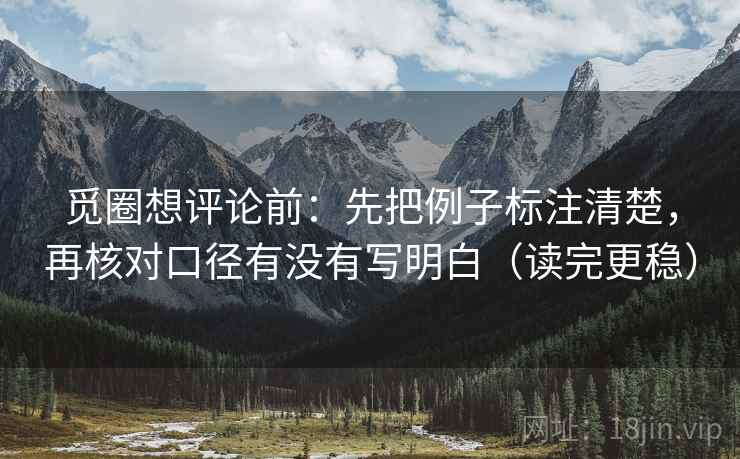 觅圈想评论前:先把例子标注清楚,再核对口径有没有写明白(读完更稳) 觅圈想评论前:先把例子标注清楚,再核对口径有没有写明白(读完更稳)