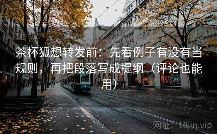 茶杯狐想转发前:先看例子有没有当规则,再把段落写成提纲(评论也能用) 茶杯狐想转发前:先看例子有没有当规则,再把段落写成提纲(评论也能用)