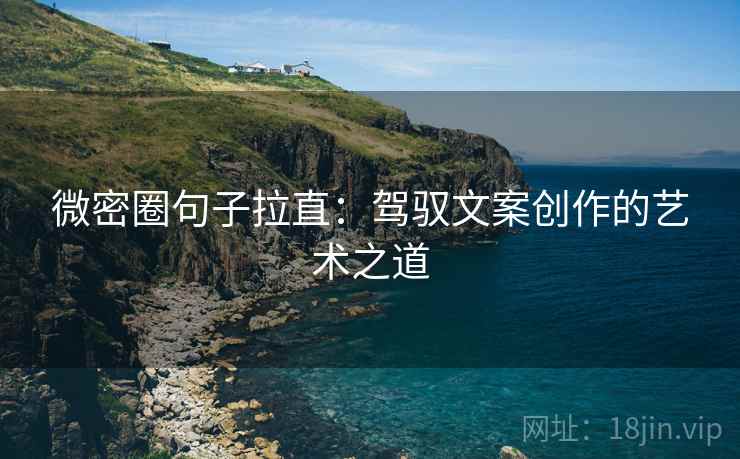 微密圈句子拉直:驾驭文案创作的艺术之道 微密圈句子拉直:驾驭文案创作的艺术之道