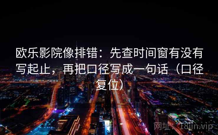 欧乐影院像排错：先查时间窗有没有写起止，再把口径写成一句话（口径复位）