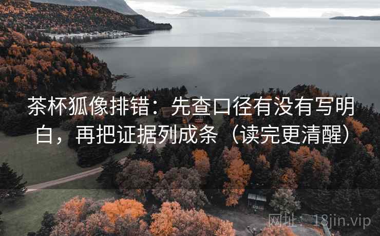 茶杯狐像排错：先查口径有没有写明白，再把证据列成条（读完更清醒）