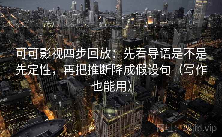 可可影视四步回放：先看导语是不是先定性，再把推断降成假设句（写作也能用）