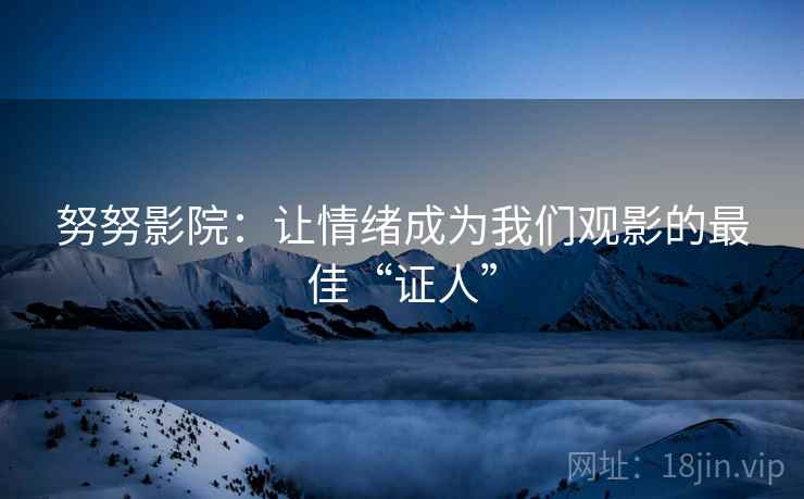 努努影院：让情绪成为我们观影的最佳“证人”