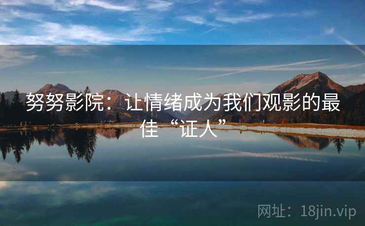努努影院：让情绪成为我们观影的最佳“证人”
