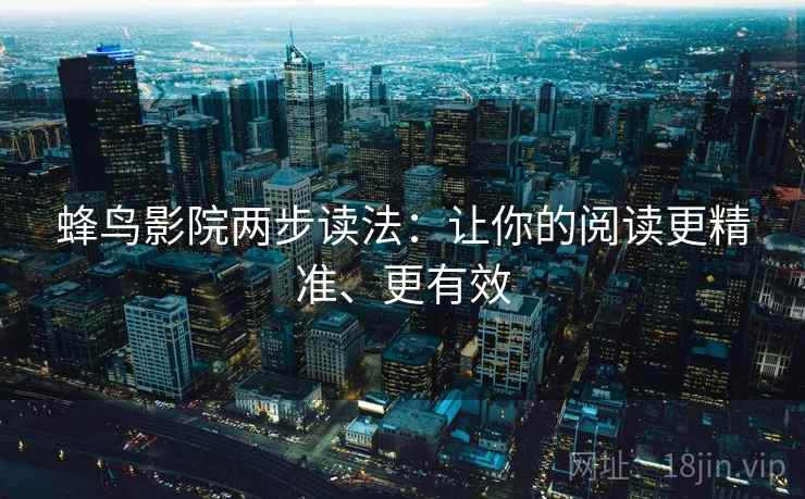 蜂鸟影院两步读法：让你的阅读更精准、更有效