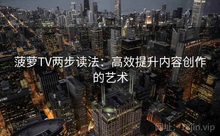 菠萝TV两步读法：高效提升内容创作的艺术