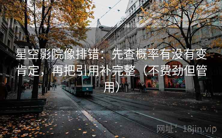 星空影院像排错：先查概率有没有变肯定，再把引用补完整（不费劲但管用）