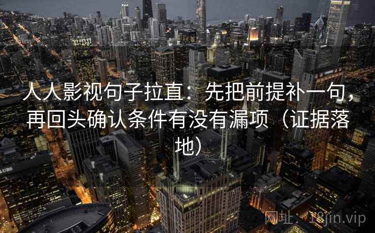 人人影视句子拉直:先把前提补一句,再回头确认条件有没有漏项(证据落地) 人人影视句子拉直:先把前提补一句,再回头确认条件有没有漏项(证据落地)