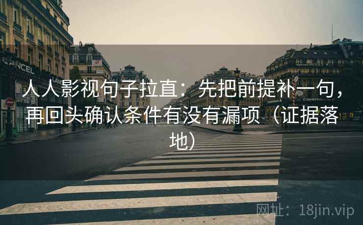 人人影视句子拉直:先把前提补一句,再回头确认条件有没有漏项(证据落地) 人人影视句子拉直:先把前提补一句,再回头确认条件有没有漏项(证据落地)
