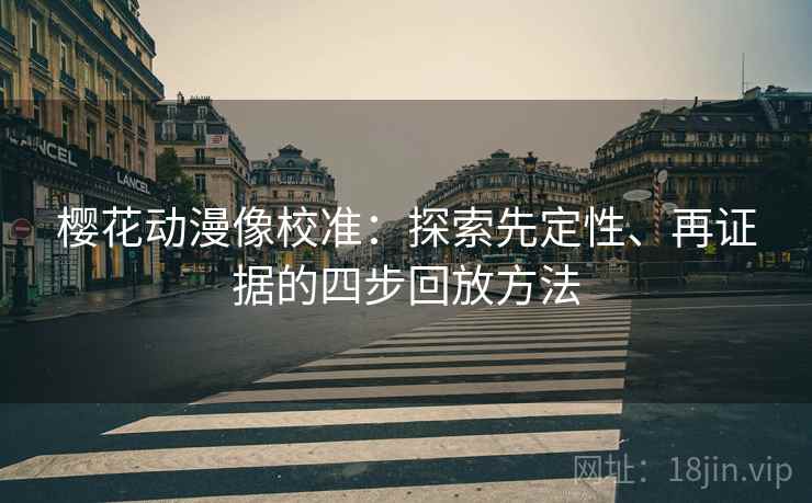 樱花动漫像校准：探索先定性、再证据的四步回放方法