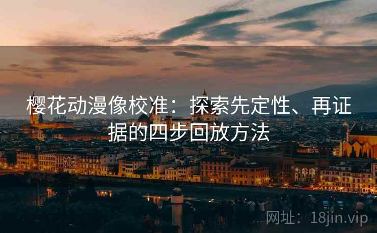 樱花动漫像校准：探索先定性、再证据的四步回放方法