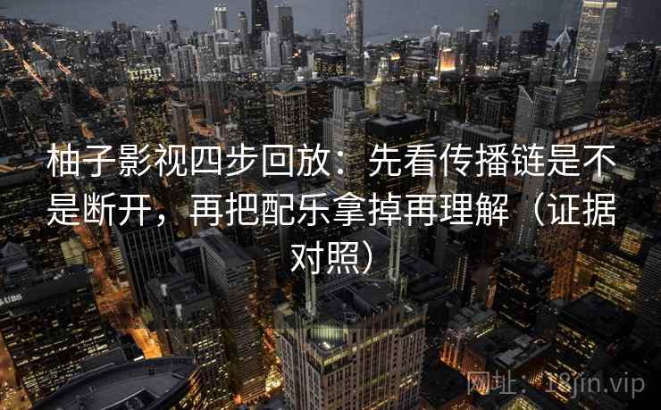 柚子影视四步回放：先看传播链是不是断开，再把配乐拿掉再理解（证据对照）