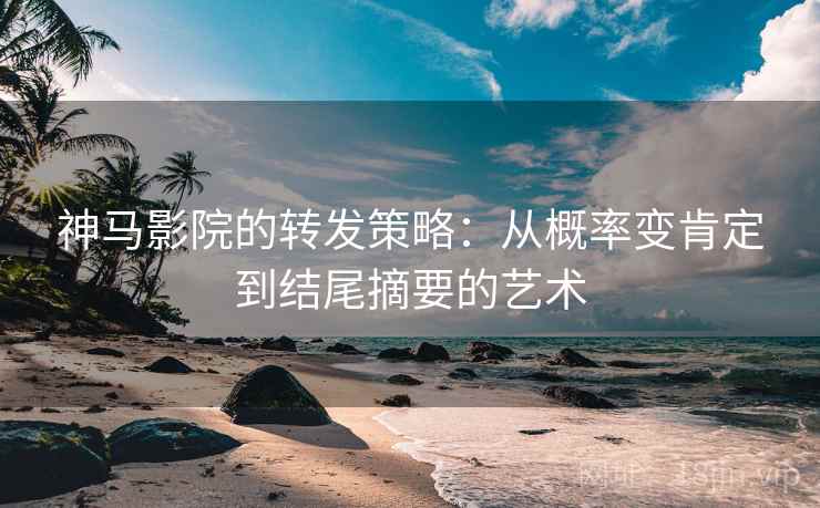 神马影院的转发策略:从概率变肯定到结尾摘要的艺术 神马影院的转发策略:从概率变肯定到结尾摘要的艺术
