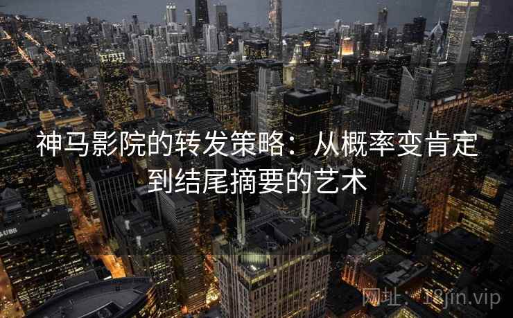 神马影院的转发策略:从概率变肯定到结尾摘要的艺术 神马影院的转发策略:从概率变肯定到结尾摘要的艺术